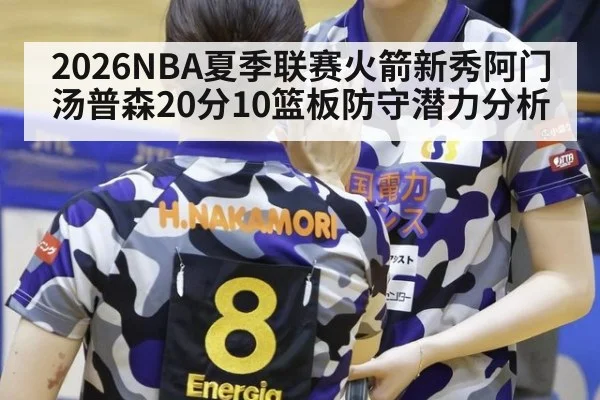 2026NBA夏季联赛火箭新秀阿门汤普森20分10篮板防守潜力分析