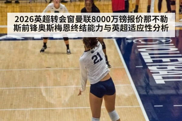 2026英超转会窗曼联8000万镑报价那不勒斯前锋奥斯梅恩终结能力与英超适应性分析