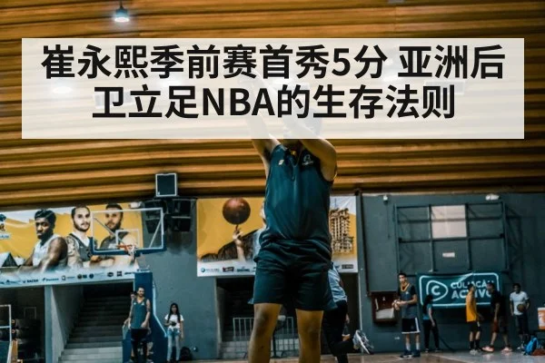 崔永熙季前赛首秀5分 亚洲后卫立足NBA的生存法则