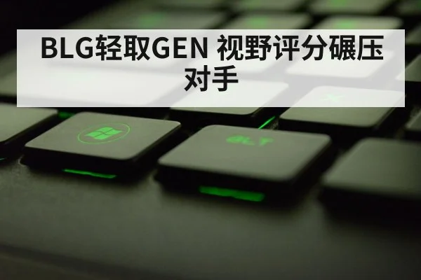 BLG轻取GEN 视野评分碾压对手